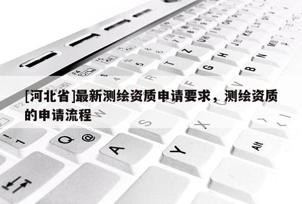 [河北省]最新測繪資質申請要求，測繪資質的申請流程