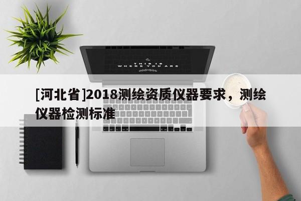[河北省]2018測繪資質儀器要求，測繪儀器檢測標準