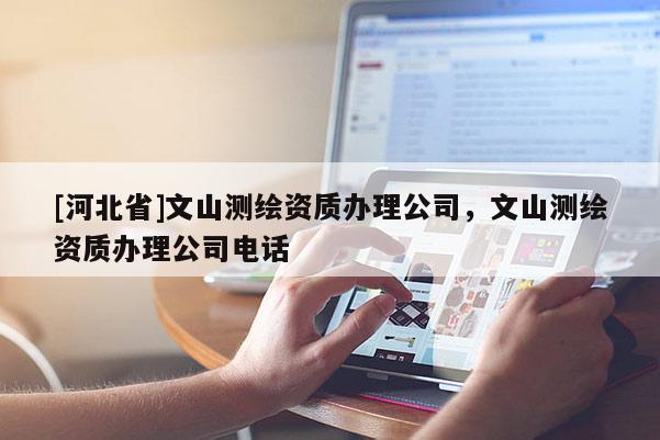 [河北省]文山測繪資質辦理公司，文山測繪資質辦理公司電話