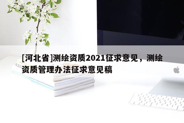 [河北省]測繪資質2021征求意見，測繪資質管理辦法征求意見稿