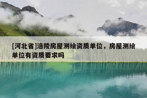 [河北省]涪陵房屋測繪資質(zhì)單位，房屋測繪單位有資質(zhì)要求嗎