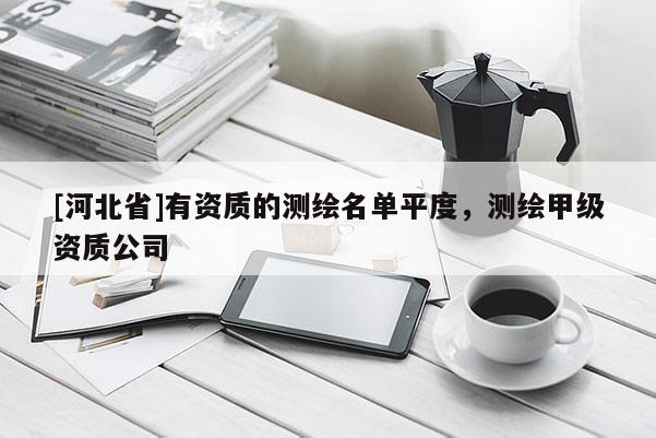 [河北省]有資質的測繪名單平度，測繪甲級資質公司