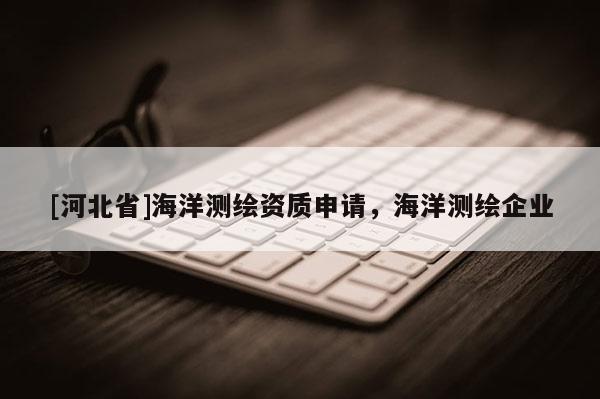 [河北省]海洋測繪資質申請，海洋測繪企業