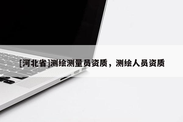 [河北省]測繪測量員資質，測繪人員資質