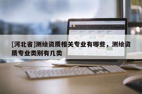 [河北省]測繪資質相關專業有哪些，測繪資質專業類別有幾類