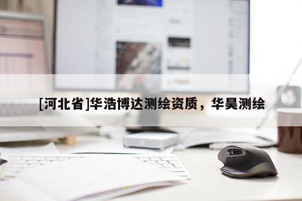 [河北省]華浩博達測繪資質，華昊測繪