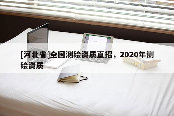 [河北省]全國測繪資質直招，2020年測繪資質