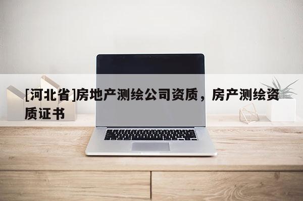 [河北省]房地產測繪公司資質，房產測繪資質證書