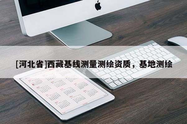 [河北省]西藏基線測量測繪資質，基地測繪