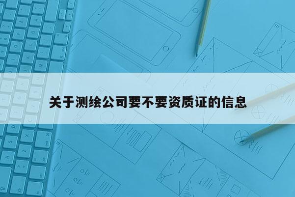 關于測繪公司要不要資質證的信息