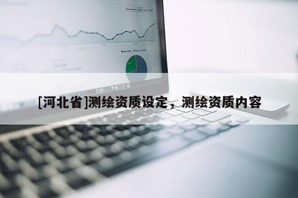 [河北省]測繪資質(zhì)設(shè)定，測繪資質(zhì)內(nèi)容