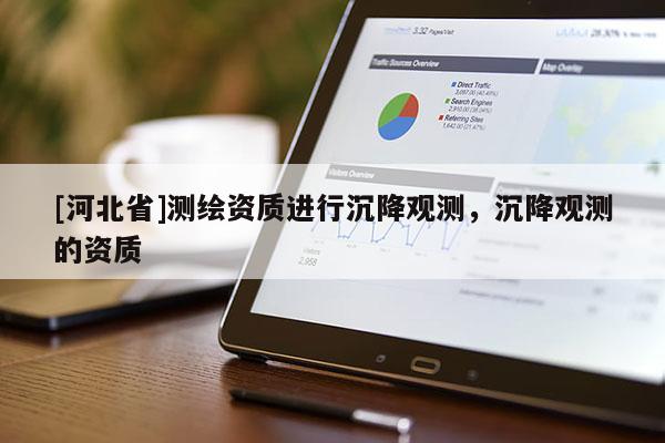 [河北省]測繪資質(zhì)進(jìn)行沉降觀測，沉降觀測的資質(zhì)