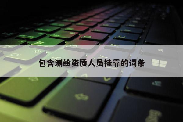 包含測繪資質人員掛靠的詞條