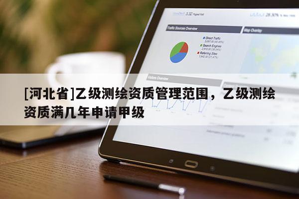 [河北省]乙級測繪資質(zhì)管理范圍，乙級測繪資質(zhì)滿幾年申請甲級