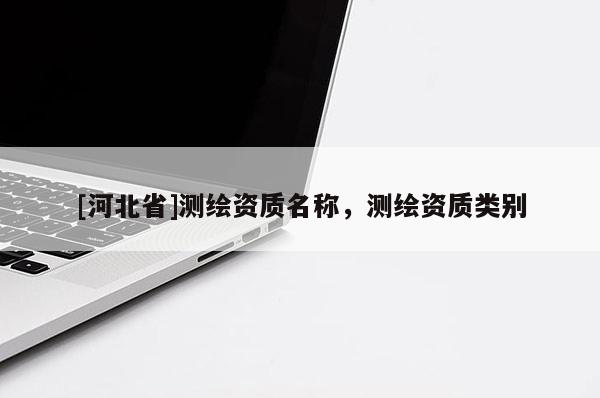 [河北省]測繪資質名稱，測繪資質類別