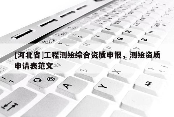 [河北省]工程測(cè)繪綜合資質(zhì)申報(bào)，測(cè)繪資質(zhì)申請(qǐng)表范文
