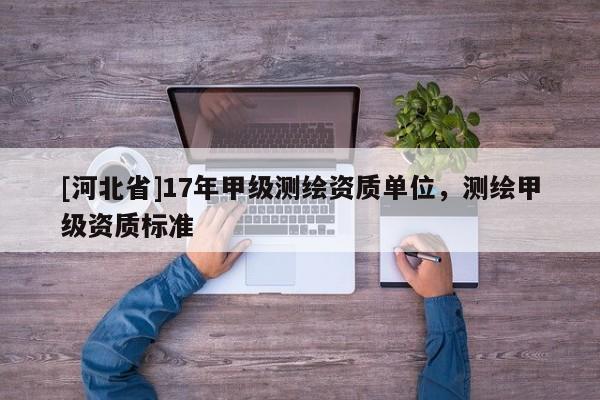 [河北省]17年甲級測繪資質單位，測繪甲級資質標準