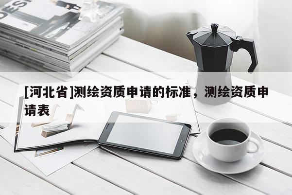 [河北省]測繪資質申請的標準，測繪資質申請表