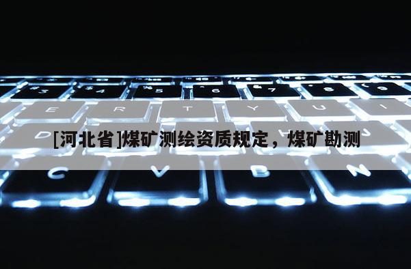 [河北省]煤礦測繪資質規定，煤礦勘測