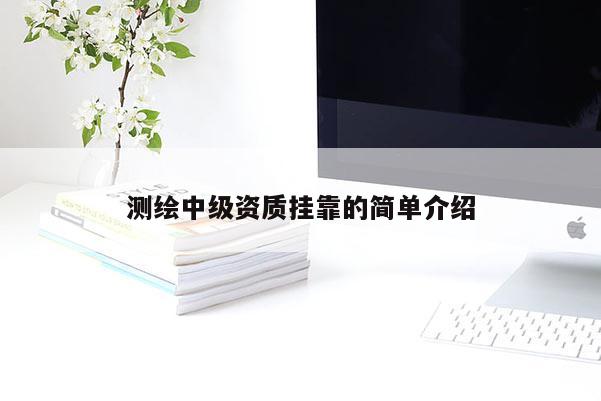 測繪中級資質(zhì)掛靠的簡單介紹