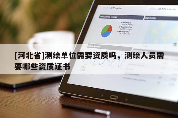 [河北省]測(cè)繪單位需要資質(zhì)嗎，測(cè)繪人員需要哪些資質(zhì)證書
