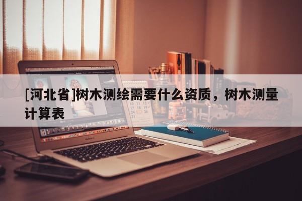 [河北省]樹木測繪需要什么資質，樹木測量計算表