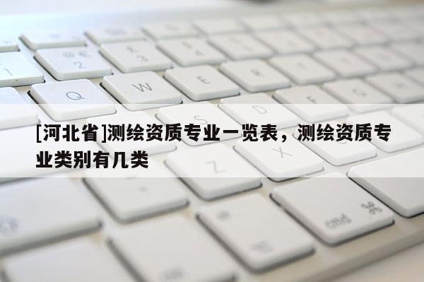 [河北省]測繪資質專業一覽表，測繪資質專業類別有幾類