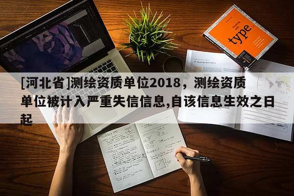 [河北省]測繪資質單位2018，測繪資質單位被計入嚴重失信信息,自該信息生效之日起