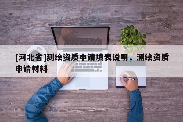 [河北省]測繪資質申請填表說明，測繪資質申請材料
