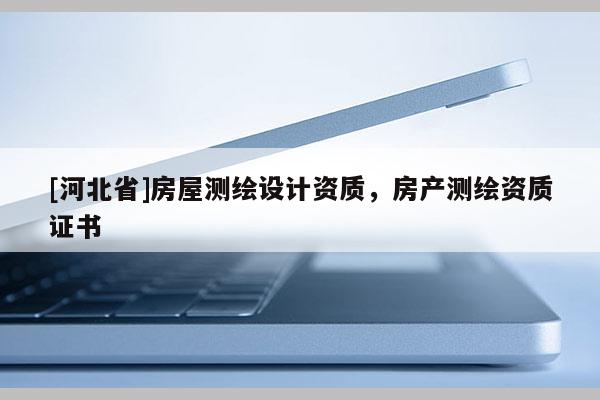 [河北省]房屋測繪設計資質，房產測繪資質證書