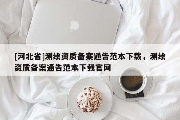 [河北省]測繪資質備案通告范本下載，測繪資質備案通告范本下載官網