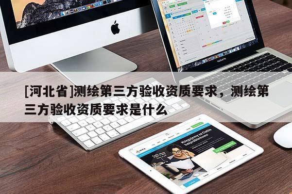 [河北省]測繪第三方驗收資質要求，測繪第三方驗收資質要求是什么