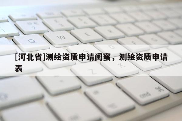 [河北省]測繪資質(zhì)申請閨蜜，測繪資質(zhì)申請表