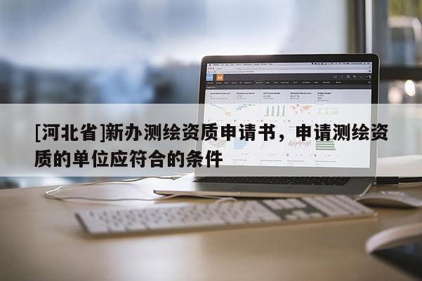 [河北省]新辦測繪資質申請書，申請測繪資質的單位應符合的條件