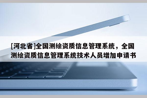 [河北省]全國測繪資質信息管理系統，全國測繪資質信息管理系統技術人員增加申請書