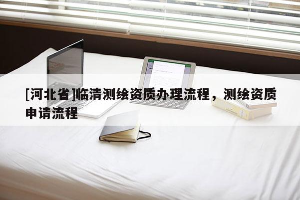 [河北省]臨清測繪資質辦理流程，測繪資質申請流程