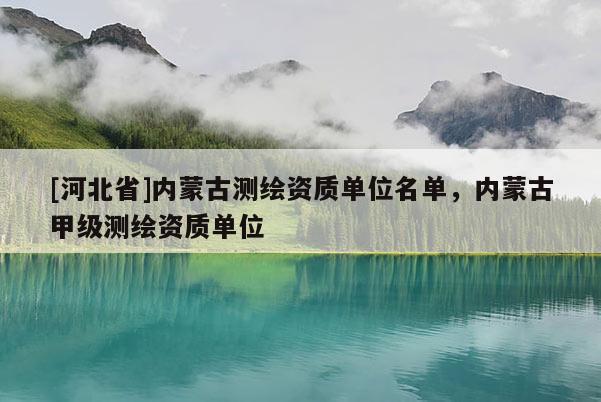 [河北省]內蒙古測繪資質單位名單，內蒙古甲級測繪資質單位