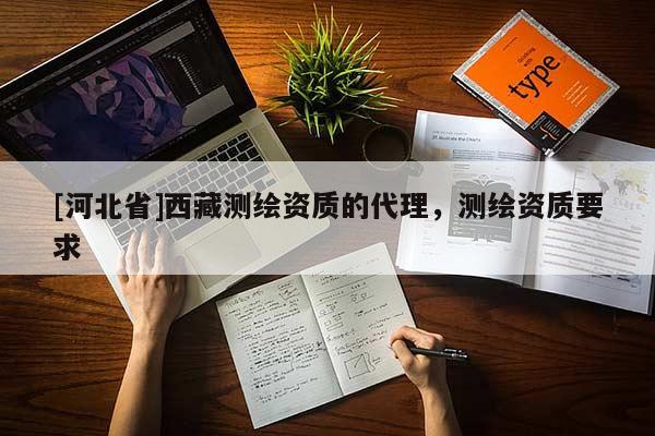 [河北省]西藏測繪資質的代理，測繪資質要求