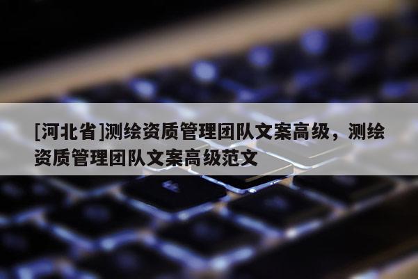 [河北省]測繪資質管理團隊文案高級，測繪資質管理團隊文案高級范文