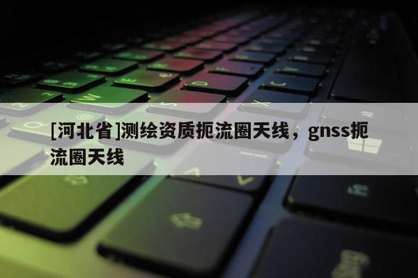 [河北省]測繪資質扼流圈天線，gnss扼流圈天線