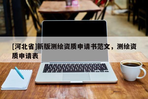 [河北省]新版測繪資質申請書范文，測繪資質申請表
