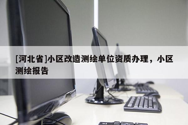 [河北省]小區改造測繪單位資質辦理，小區測繪報告