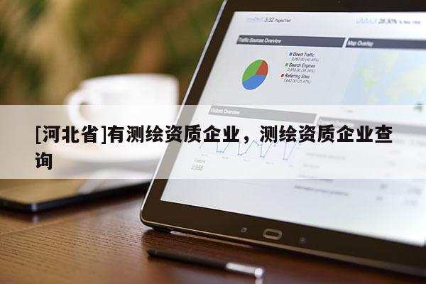 [河北省]有測繪資質企業，測繪資質企業查詢