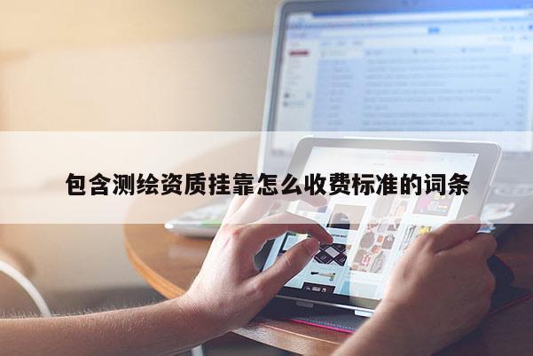 包含測繪資質掛靠怎么收費標準的詞條