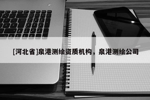 [河北省]泉港測繪資質機構，泉港測繪公司