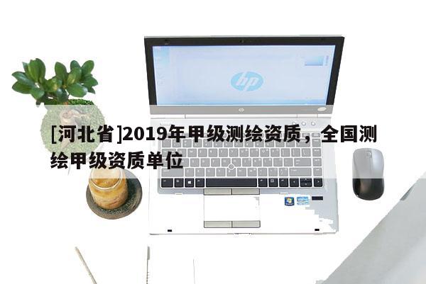 [河北省]2019年甲級測繪資質，全國測繪甲級資質單位