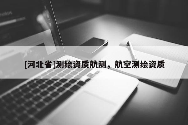 [河北省]測繪資質航測，航空測繪資質