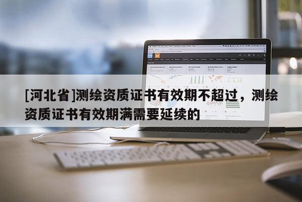 [河北省]測繪資質證書有效期不超過，測繪資質證書有效期滿需要延續的