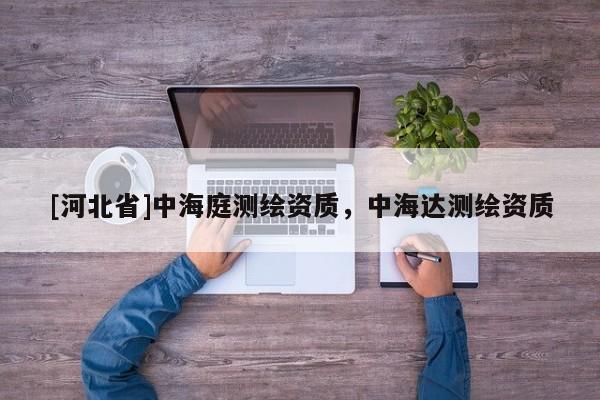 [河北省]中海庭測繪資質，中海達測繪資質