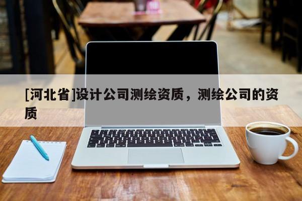 [河北省]設計公司測繪資質，測繪公司的資質